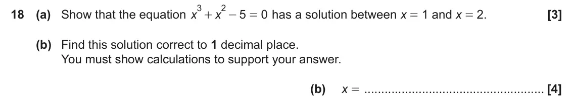 June 2023 Paper 4, question 18: (a) Show that the equation x 5 0 has a solution between x = 1 and x = 2. x + - = (b) Find this solution correct to 1 decimal place. You must show calculations t