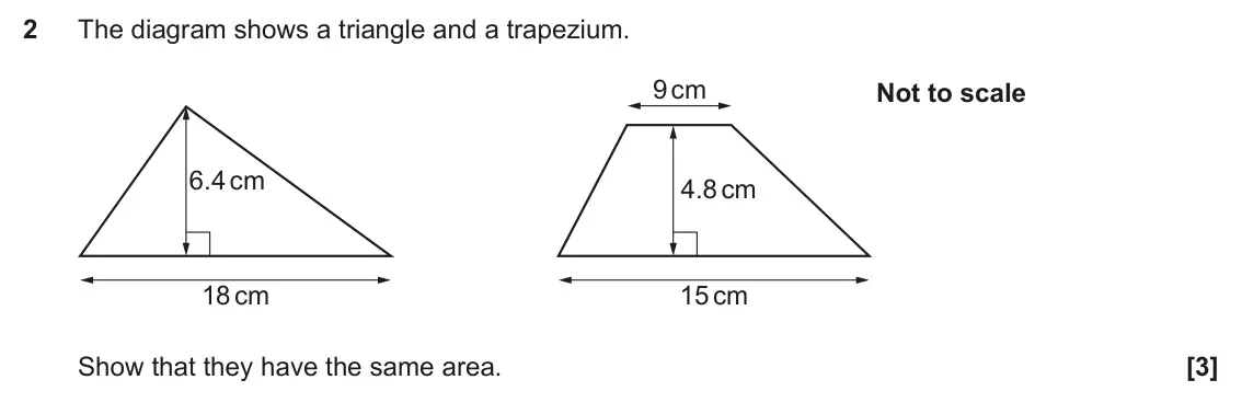 June 2024 Paper 4, question 2: The diagram shows a triangle and a trapezium. 9 cm Not to scale 6.4 cm 4.8 cm 18 cm 15 cm Show that they have the same area.