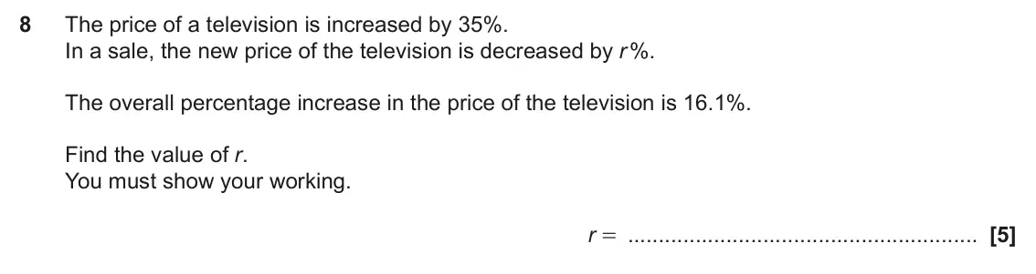 June 2024 Paper 4, question 8: The price of a television is increased by 35%. In a sale, the new price of the television is decreased by r %. The overall percentage increase in the price of t