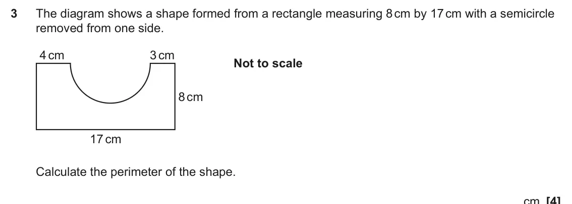 June 2025 Paper 4, question 3: The diagram shows a shape formed from a rectangle measuring 8 cm by 17 cm with a semicircle removed from one side. 4 cm 3 cm Not to scale 8 cm 17 cm Calculate t