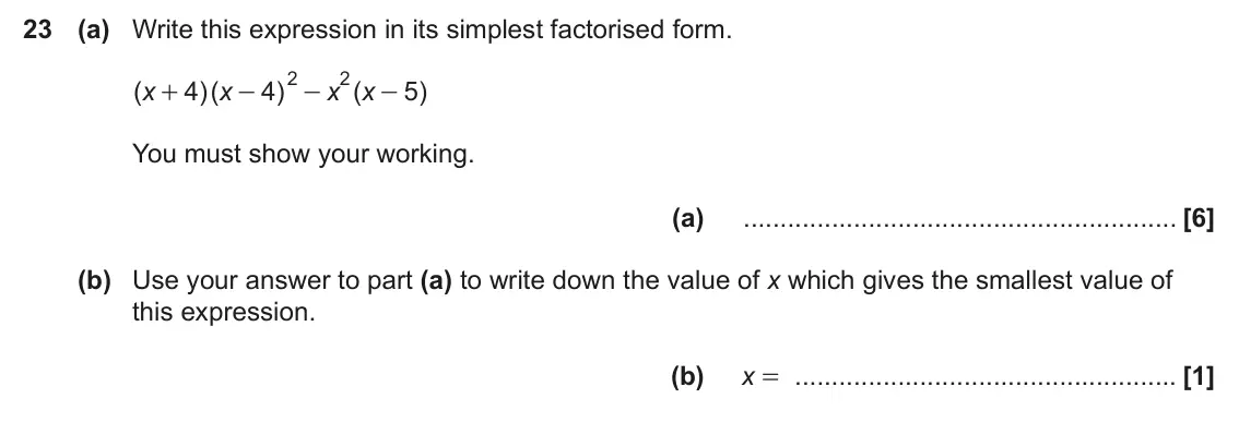 June 2025 Paper 4, question 23: (a) Write this expression in its simplest factorised form. 2 2 ( x 4 )( x 4 ) x ( x 5 ) + - - - You must show your working. (a) (b) Use your answer to part (a)