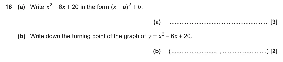 November 2017 Paper 4, question 16: (a) Write x 6 20 in the form ( ) . x x a b + - + (a) 2 (b) Write down the turning point of the graph of y 6 20 . x x = - + (b) ( , )