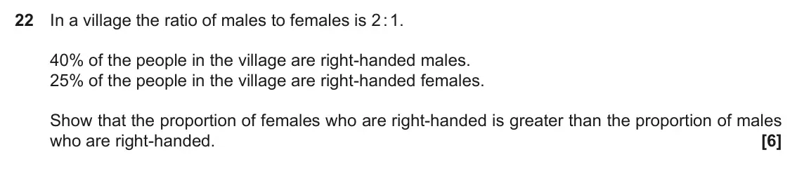 November 2018 Paper 4, question 22: In a village the ratio of males to females is 2 : 1. 40% of the people in the village are right-handed males. 25% of the people in the village are right-handed