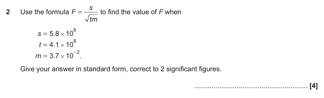 November 2019 Paper 4, question 2: Use the formula F to find the value of F when = tm 6 s 5 8 . 10 = # 8 t 4 1 . 10 = # 2 - 3 7 . 10 . m = # Give your answer in standard form, correct to 2 signif