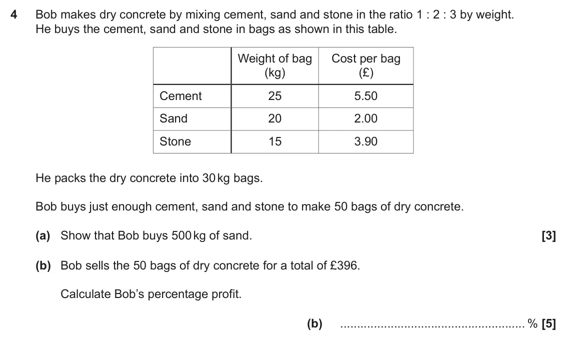 November 2019 Paper 4, question 4: Bob makes dry concrete by mixing cement, sand and stone in the ratio 1 : 2 : 3 by weight. He buys the cement, sand and stone in bags as shown in this table. Wei