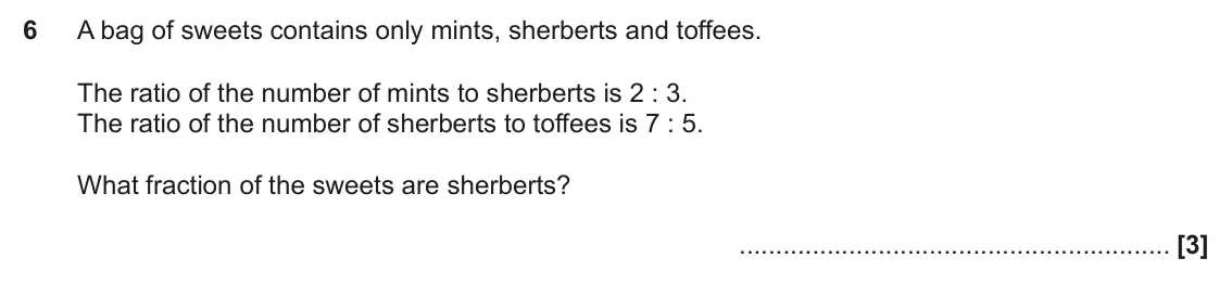 November 2019 Paper 4, question 6: A bag of sweets contains only mints, sherberts and toffees. The ratio of the number of mints to sherberts is 2 : 3. The ratio of the number of sherberts to toff