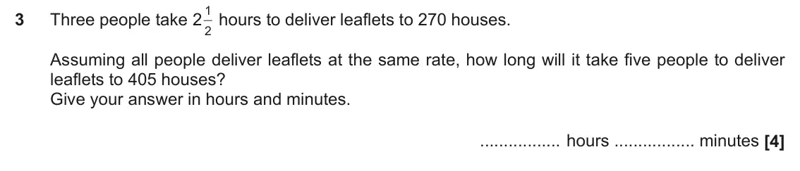 November 2020 Paper 4, question 3: Three people take 2 2 Assuming all people deliver leaflets at the same rate, how long will it take five people to deliver leaflets to 405 houses? Give your answ