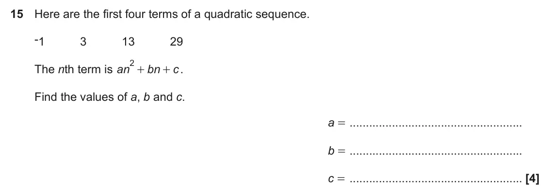 November 2021 Paper 4, question 15: Here are the first four terms of a quadratic sequence. -1 3 13 29 2 + The nth term is an . bn c + Find the values of a, b and c. a = b = c =