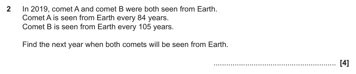 November 2022 Paper 4, question 2: In 2019, comet A and comet B were both seen from Earth. Comet A is seen from Earth every 84 years. Comet B is seen from Earth every 105 years. Find the next yea