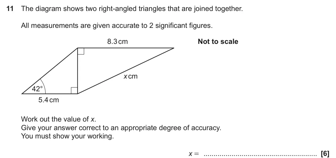 November 2022 Paper 4, question 11: The diagram shows two right-angled triangles that are joined together. All measurements are given accurate to 2 significant figures. 8.3 cm Not to scale x cm 42