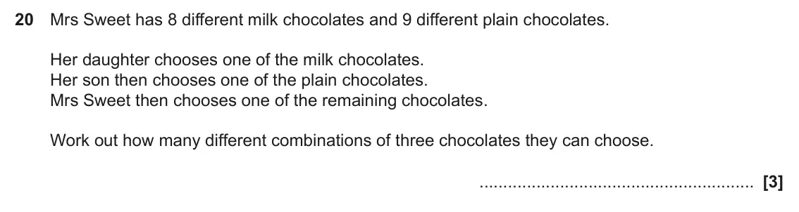 November 2022 Paper 4, question 20: Mrs Sweet has 8 different milk chocolates and 9 different plain chocolates. Her daughter chooses one of the milk chocolates. Her son then chooses one of the pla