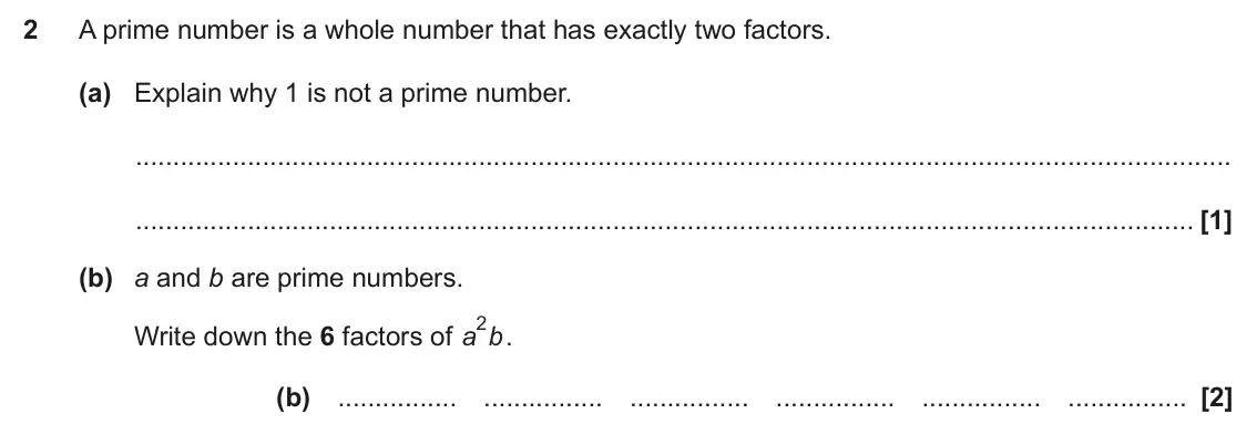 November 2023 Paper 4, question 2: A prime number is a whole number that has exactly two factors. (a) Explain why 1 is not a prime number. (b) a and b are prime numbers. 2 . Write down the 6 fact