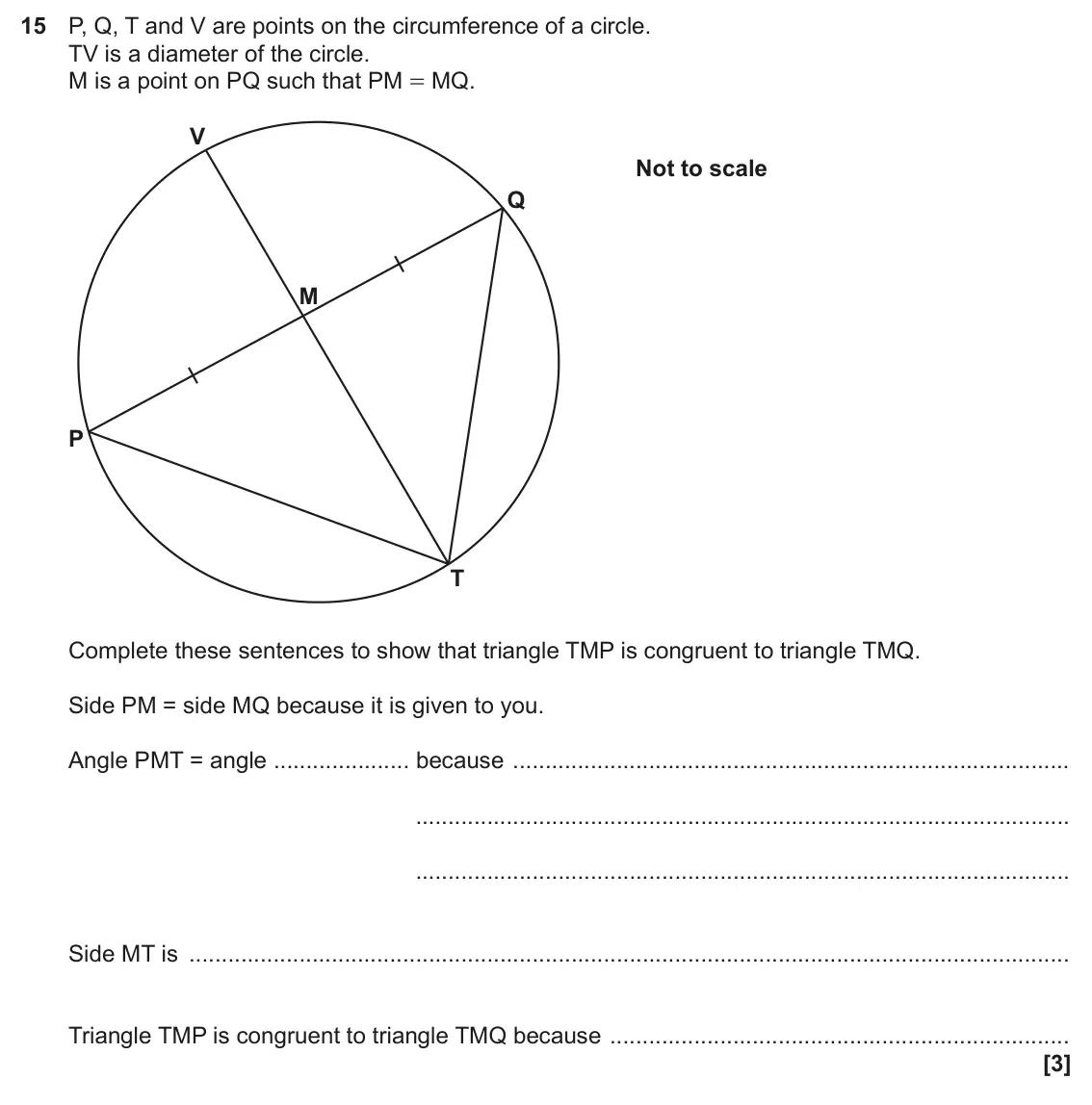 November 2023 Paper 4, question 15: P, Q, T and V are points on the circumference of a circle. TV is a diameter of the circle. M is a point on PQ such that PM = MQ. V Not to scale Q M P T Complete