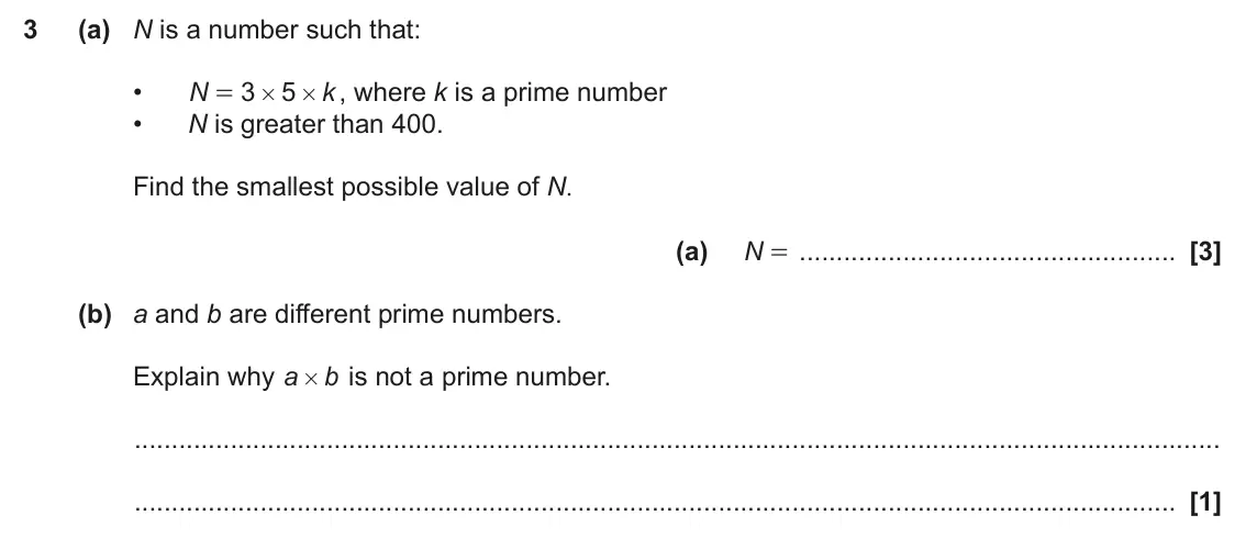 November 2024 Paper 4, question 3: (a) N is a number such that: • N 3 5 k , where k is a prime number = # # • N is greater than 400. Find the smallest possible value of N. (a) N = (b) a and b are