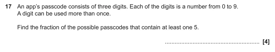 November 2024 Paper 4, question 17: An app’s passcode consists of three digits. Each of the digits is a number from 0 to 9. A digit can be used more than once. Find the fraction of the possible pa