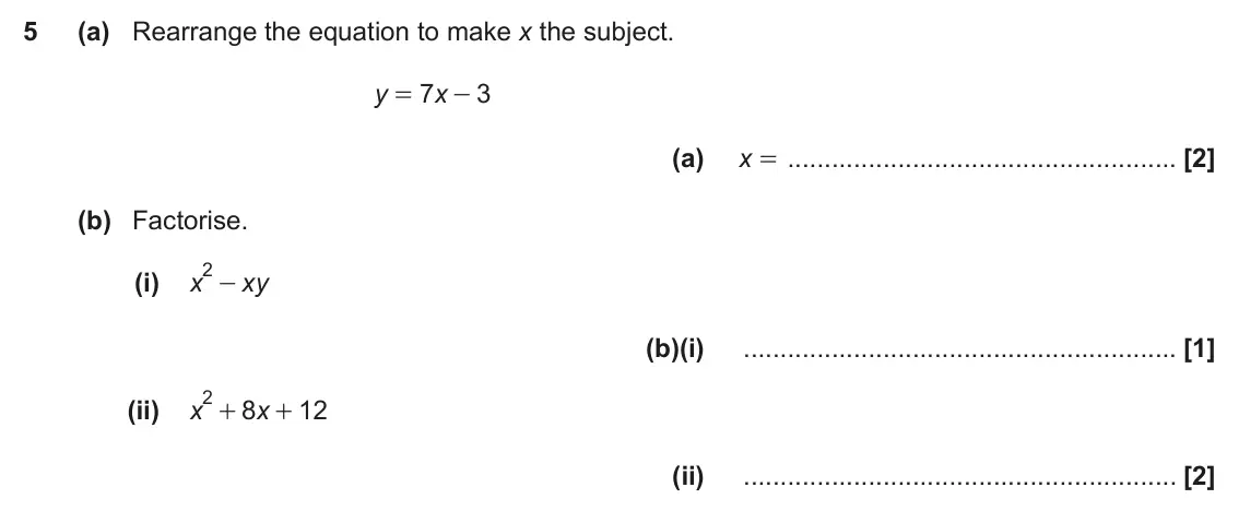June 2017 Paper 5, question 5: (a) Rearrange the equation to make x the subject. y 7 x 3 = - (a) x = (b) Factorise. 2 - (i) x xy (b)(i) 2 + (ii) x 8 x 12 + (ii)