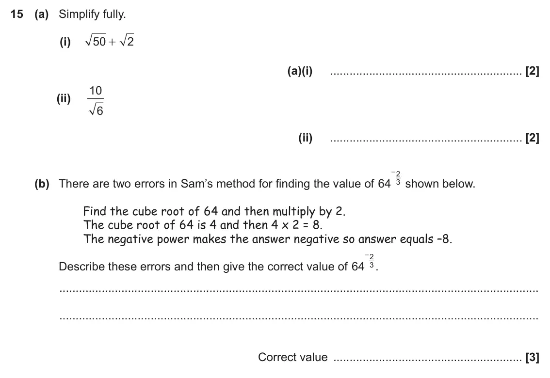 June 2017 Paper 5, question 15: (a) Simplify fully. (i) 50 2 + (a)(i) 10 (ii) 6 (ii) - 2 (b) There are two errors in Sam’s method for finding the value of 64 3 shown below. Find the cube root 