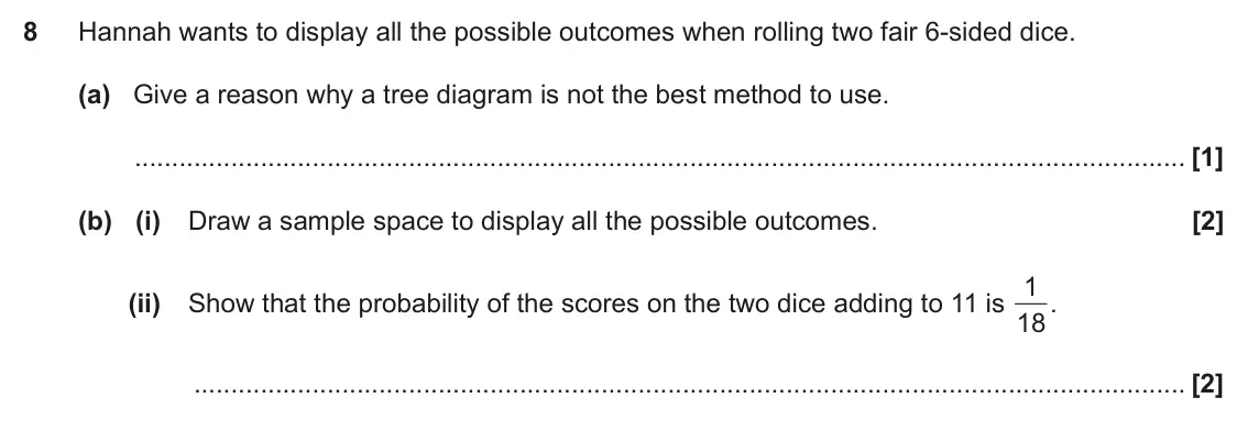 June 2018 Paper 5, question 8: Hannah wants to display all the possible outcomes when rolling two fair 6-sided dice. (a) Give a reason why a tree diagram is not the best method to use. (b) (i