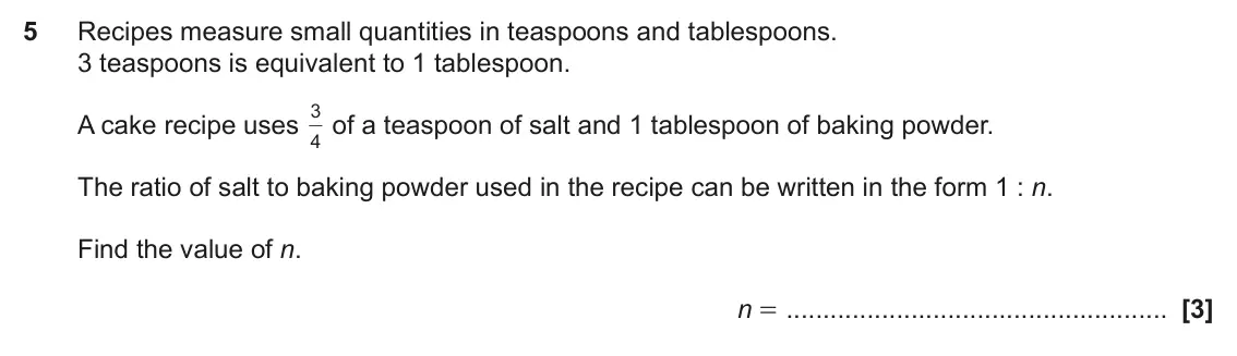 June 2022 Paper 5, question 5: Recipes measure small quantities in teaspoons and tablespoons. 3 teaspoons is equivalent to 1 tablespoon. 3 of a teaspoon of salt and 1 tablespoon of baking pow