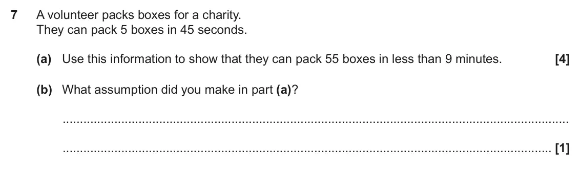 June 2023 Paper 5, question 7: A volunteer packs boxes for a charity. They can pack 5 boxes in 45 seconds. (a) Use this information to show that they can pack 55 boxes in less than 9 minutes.
