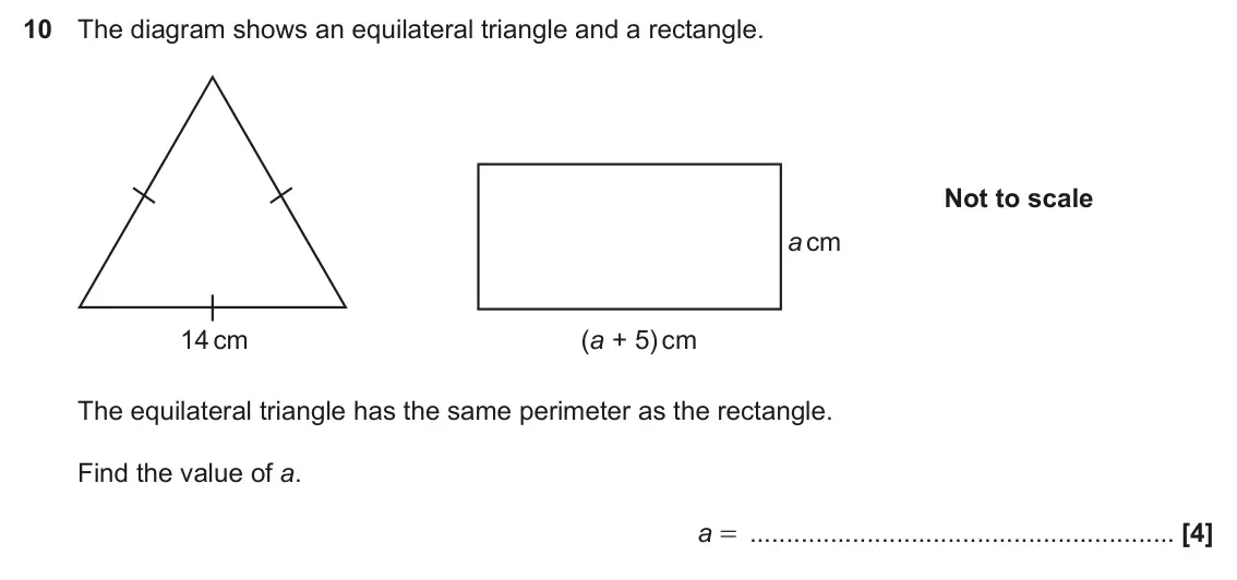 June 2024 Paper 5, question 10: The diagram shows an equilateral triangle and a rectangle. Not to scale a cm 14 cm (a + 5) cm The equilateral triangle has the same perimeter as the rectangle.