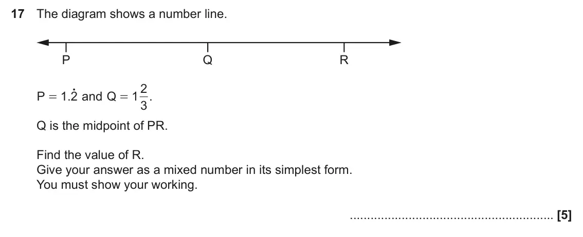 June 2024 Paper 5, question 17: The diagram shows a number line. P Q R 2 o and P = 1 2 . Q = 1 3 . Q is the midpoint of PR. Find the value of R. Give your answer as a mixed number in its simpl