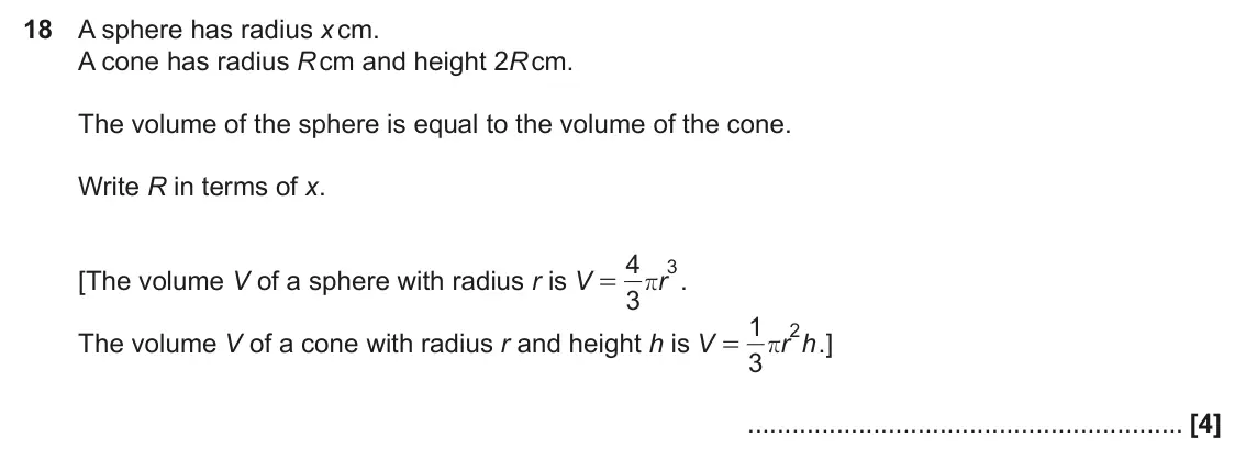 June 2024 Paper 5, question 18: A sphere has radius x cm. A cone has radius R cm and height 2R cm. The volume of the sphere is equal to the volume of the cone. Write R in terms of x. 4 3 [The 