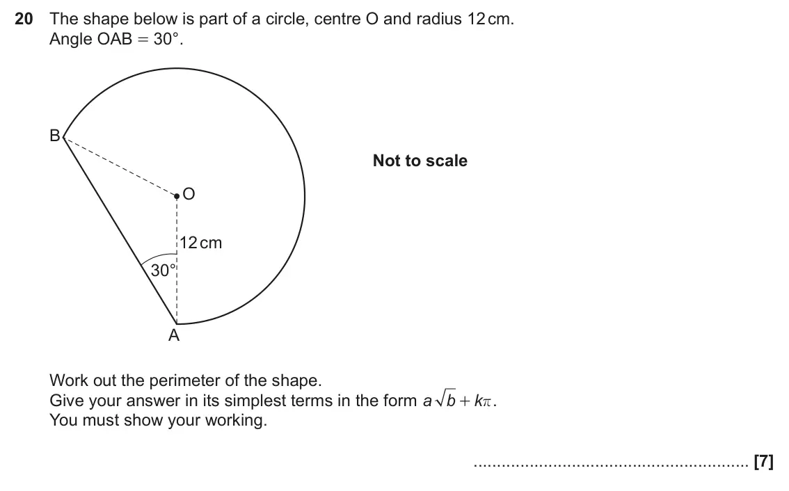 June 2024 Paper 5, question 20: The shape below is part of a circle, centre O and radius 12 cm. Angle OAB = 30°. B Not to scale O 12 cm 30° A Work out the perimeter of the shape. Give your ans
