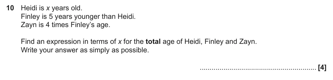 June 2025 Paper 5, question 10: Heidi is x years old. Finley is 5 years younger than Heidi. Zayn is 4 times Finley’s age. Find an expression in terms of x for the total age of Heidi, Finley an