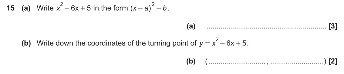 June 2025 Paper 5, question 15: (a) Write x 6 x 5 in the form ( x a ) b . + - - (a) 2 (b) Write down the coordinates of the turning point of y x 6 x 5 . = - + (b) ( , )