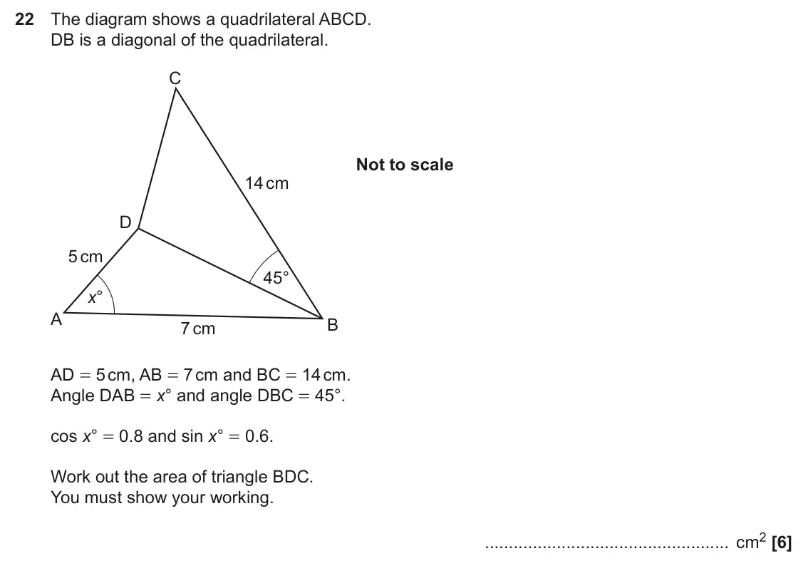 June 2025 Paper 5, question 22: The diagram shows a quadrilateral ABCD. DB is a diagonal of the quadrilateral. C Not to scale 14 cm D 5 cm 45° x° A B 7 cm AD = 5 cm, AB = 7 cm and BC = 14 cm.