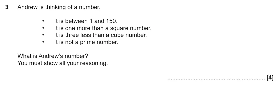 November 2017 Paper 5, question 3: Andrew is thinking of a number. • It is between 1 and 150. • It is one more than a square number. • It is three less than a cube number. • It is not a prime num