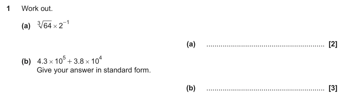 November 2018 Paper 5, question 1: Work out. 1 3 - (a) 64 2 # (a) 5 4 (b) 4 3 . 10 3 8 . 10 + # # Give your answer in standard form. (b)