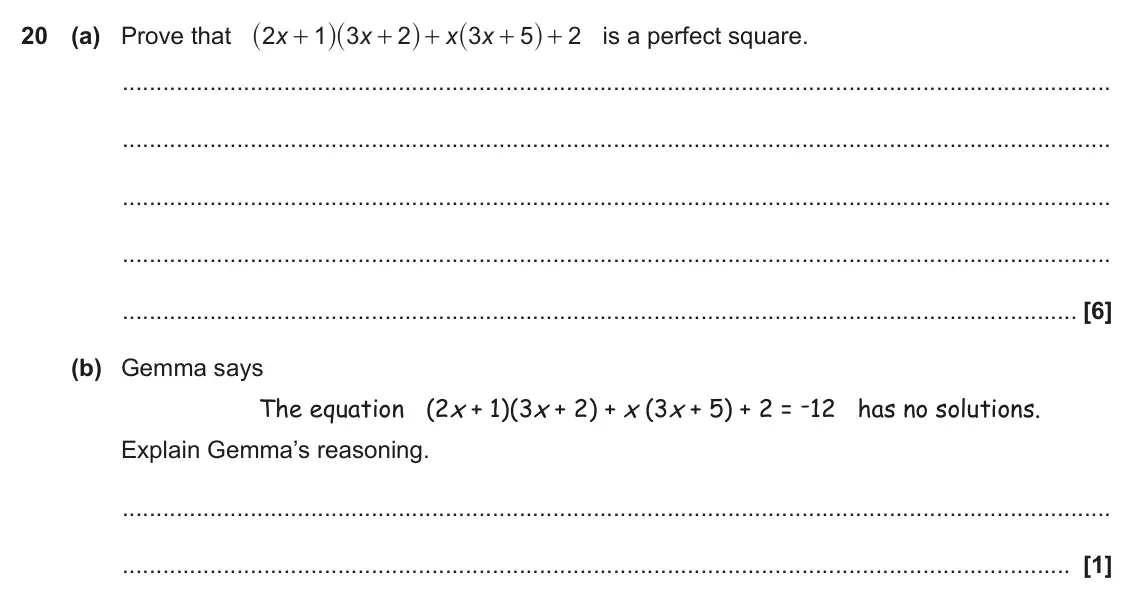 November 2018 Paper 5, question 20: (a) Prove that 2 x 1 3 x 2 x 3 x 5 2 is a perfect square. + + + + + (b) Gemma says The equation (2x + 1)(3x + 2) + x (3x + 5) + 2 = -12 has no solutions. Explai