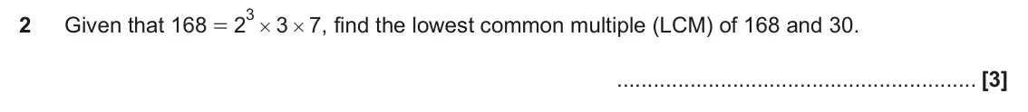 November 2019 Paper 5, question 2: Given that 168 2 3 7 , find the lowest common multiple (LCM) of 168 and 30. = #