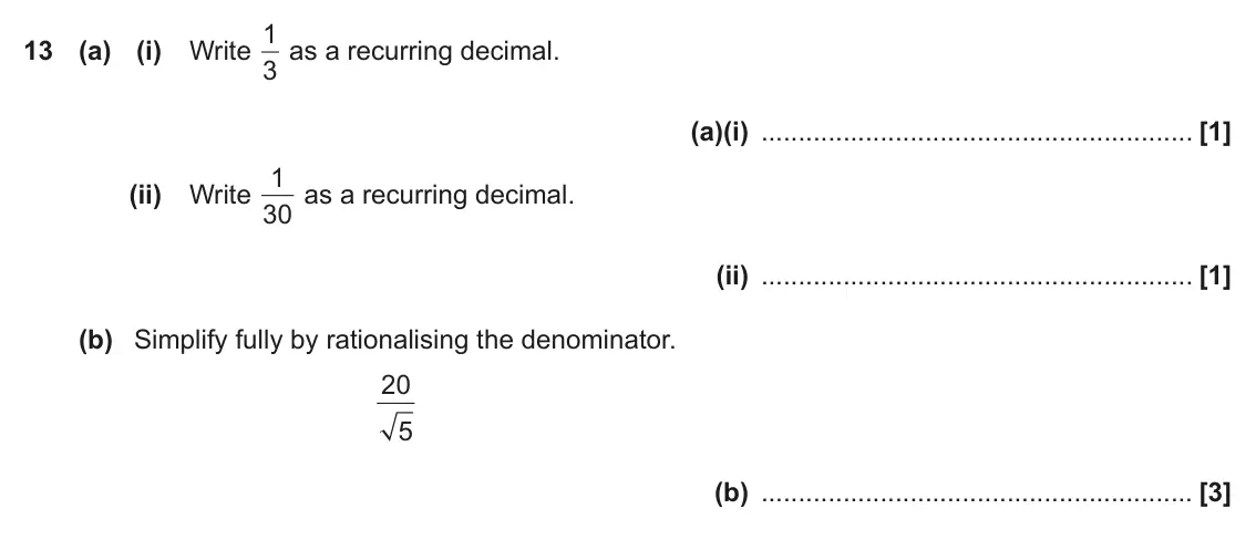 November 2019 Paper 5, question 13: (a) (i) Write 3 (a)(i) 1 as a recurring decimal. (ii) Write 30 (ii) (b) Simplify fully by rationalising the denominator. 20 5 (b)