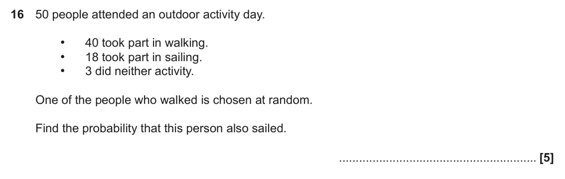 November 2019 Paper 5, question 16: 50 people attended an outdoor activity day. • 40 took part in walking. • 18 took part in sailing. • 3 did neither activity. One of the people who walked is chos