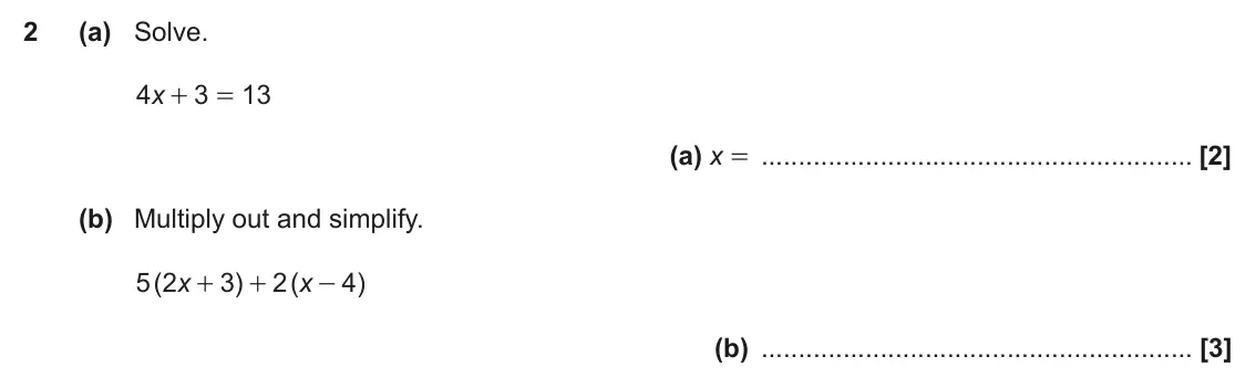 November 2020 Paper 5, question 2: (a) Solve. 4 x 3 13 + = (a) x = (b) Multiply out and simplify. 5 2 ( x 3 ) 2 ( x 4 ) + + - (b)