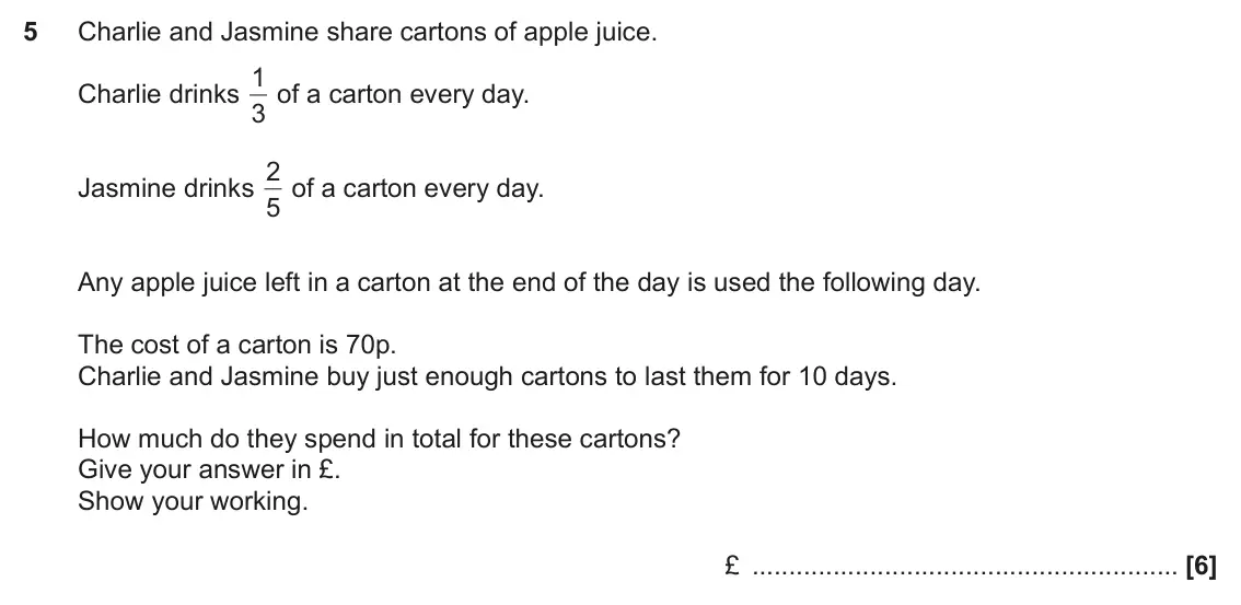 November 2020 Paper 5, question 5: Charlie and Jasmine share cartons of apple juice. 1 of a carton every day. Charlie drinks 3 2 of a carton every day. Jasmine drinks 5 Any apple juice left in a