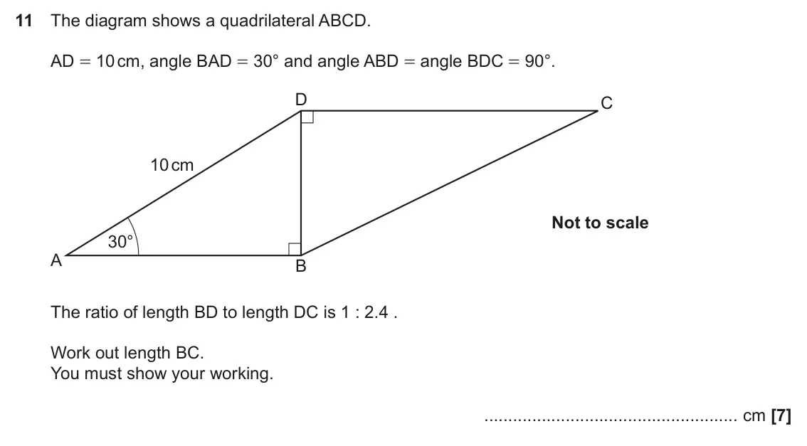 November 2021 Paper 5, question 11: The diagram shows a quadrilateral ABCD. AD = 10 cm, angle BAD = 30° and angle ABD = angle BDC = 90°. D C 10 cm Not to scale 30° A B The ratio of length BD to le