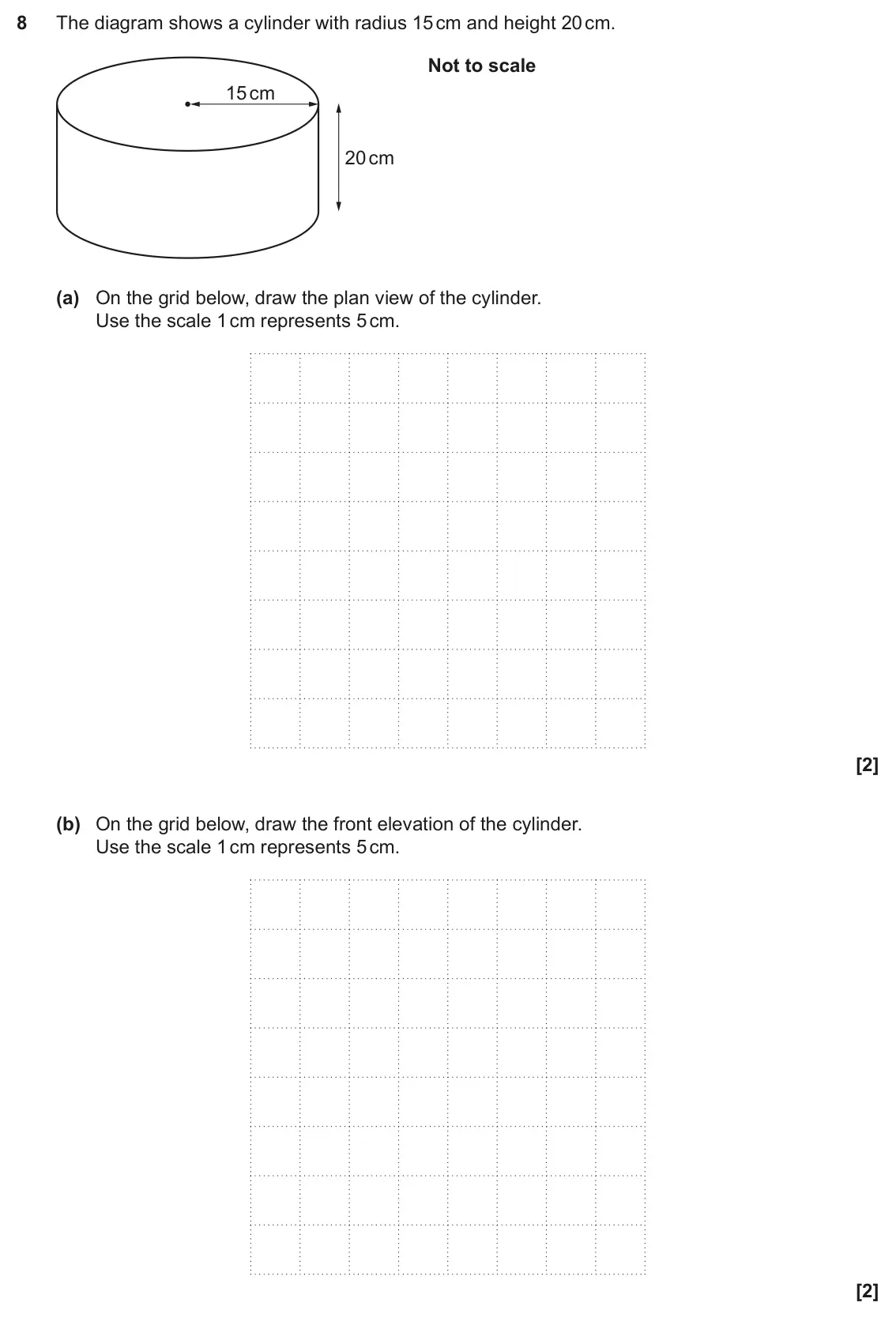 November 2022 Paper 5, question 8: The diagram shows a cylinder with radius 15 cm and height 20 cm. Not to scale 15 cm 20 cm (a) On the grid below, draw the plan view of the cylinder. Use the sca