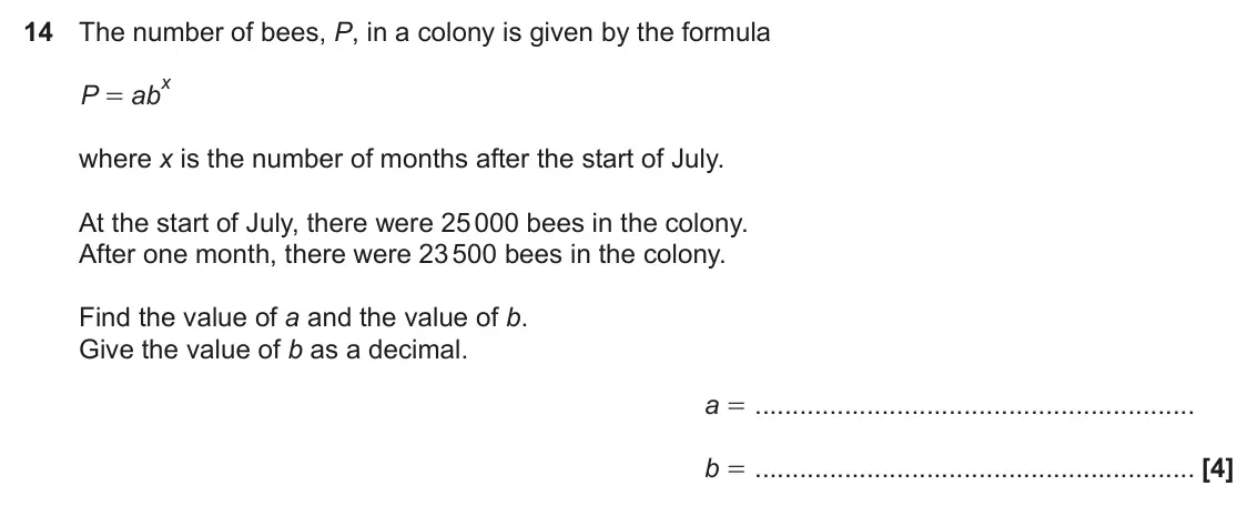 November 2022 Paper 5, question 14: The number of bees, P, in a colony is given by the formula x P ab = where x is the number of months after the start of July. At the start of July, there were 25