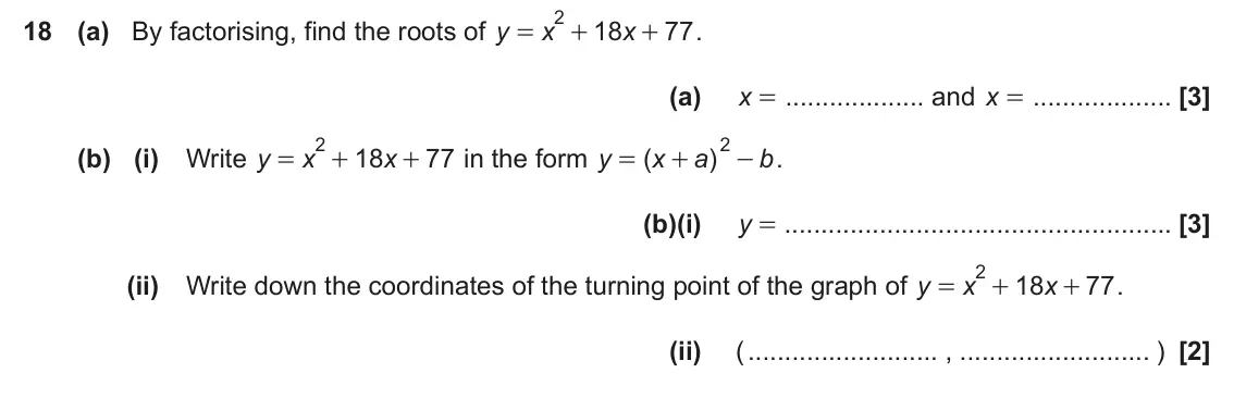 November 2022 Paper 5, question 18: (a) By factorising, find the roots of y 18 77 . x x = + + (a) x = and x = 2 2 (b) (i) Write y 18 77 in the form ( ) . x x y x a b = + + = + - (b)(i) y = 2 (ii)