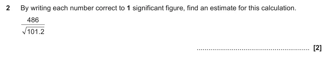 November 2023 Paper 5, question 2: By writing each number correct to 1 significant figure, find an estimate for this calculation. 486 101 2 .