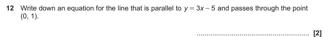 November 2023 Paper 5, question 12: Write down an equation for the line that is parallel to y 3 x 5 and passes through the point = - (0, 1).