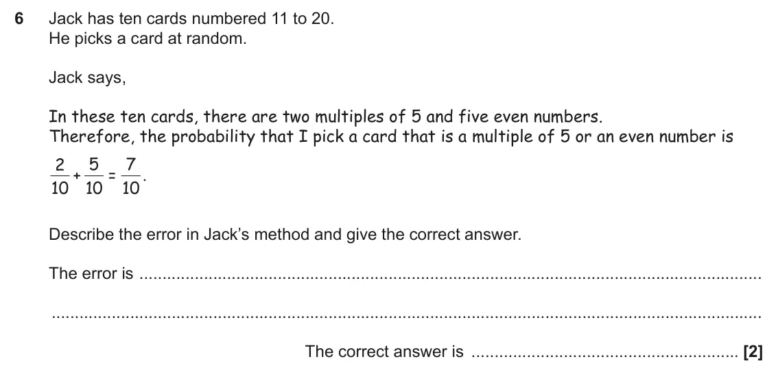 November 2024 Paper 5, question 6: Jack has ten cards numbered 11 to 20. He picks a card at random. Jack says, In these ten cards, there are two multiples of 5 and five even numbers. Therefore, t