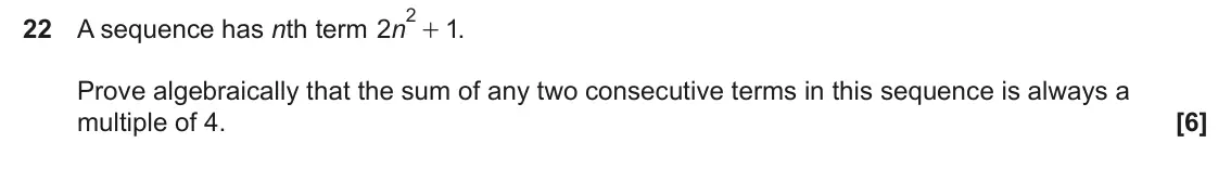 November 2024 Paper 5, question 22: A sequence has nth term n 2 1 Prove algebraically that the sum of any two consecutive terms in this sequence is always a multiple of 4.