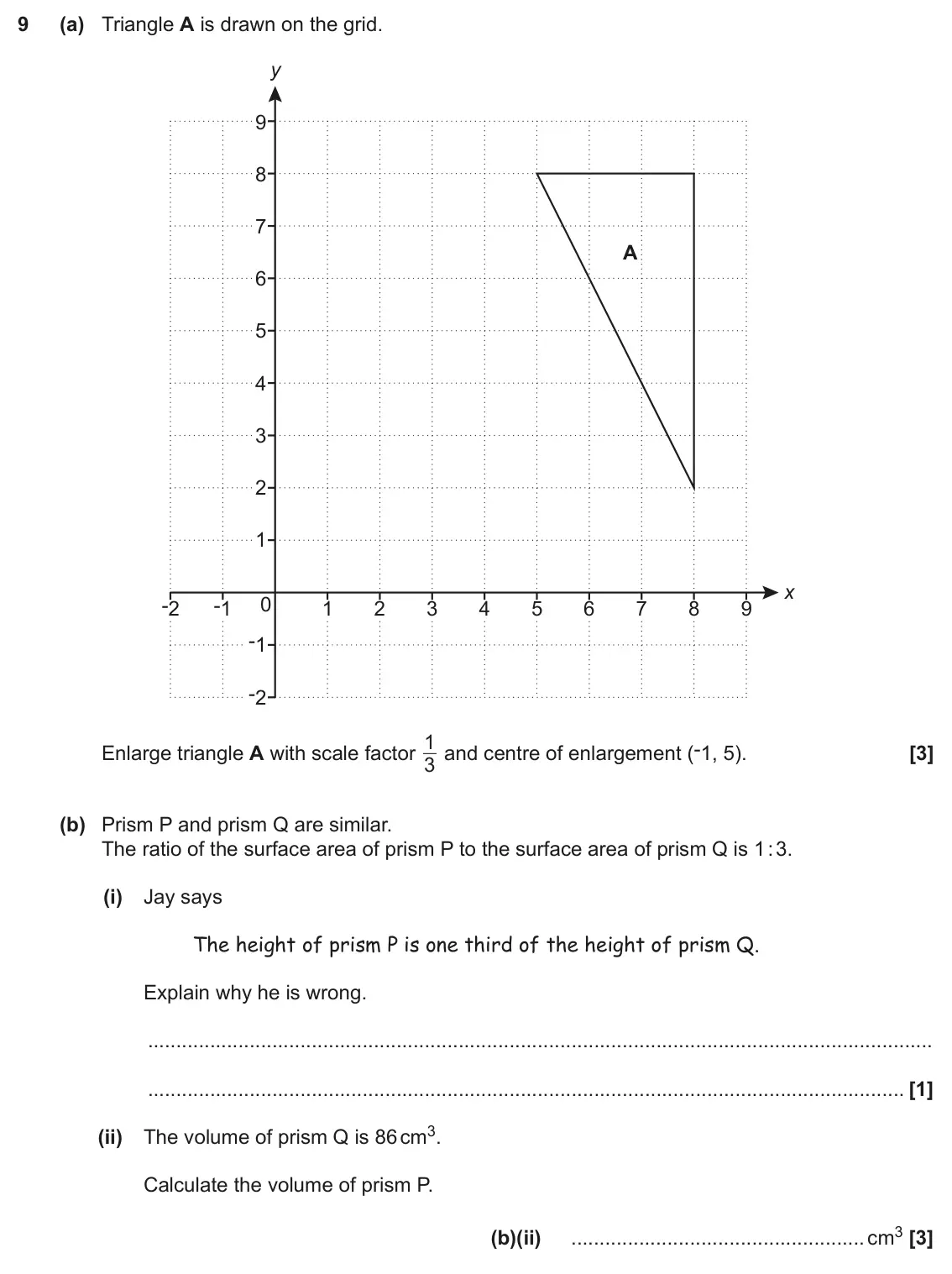 June 2017 Paper 6, question 9: (a) Triangle A is drawn on the grid. y 9 8 7 A 6 5 4 3 2 1 x 0 -2 -1 1 2 3 4 5 6 7 8 9 -1 -2 1 and centre of enlargement (-1, 5). Enlarge triangle A with scale
