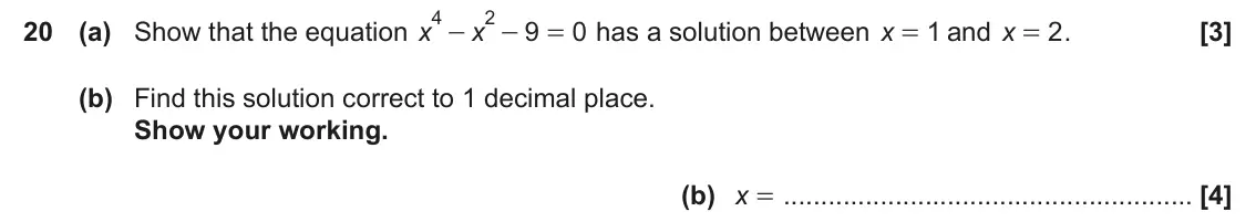 June 2019 Paper 6, question 20: (a) Show that the equation x 9 0 has a solution between x = and x 1 2 . x - - = = (b) Find this solution correct to 1 decimal place. Show your working. (b) x =