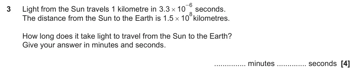 June 2022 Paper 6, question 3: Light from the Sun travels 1 kilometre in . 3 3 10 # 8 The distance from the Sun to the Earth is . 1 5 10 kilometres. # How long does it take light to travel fr